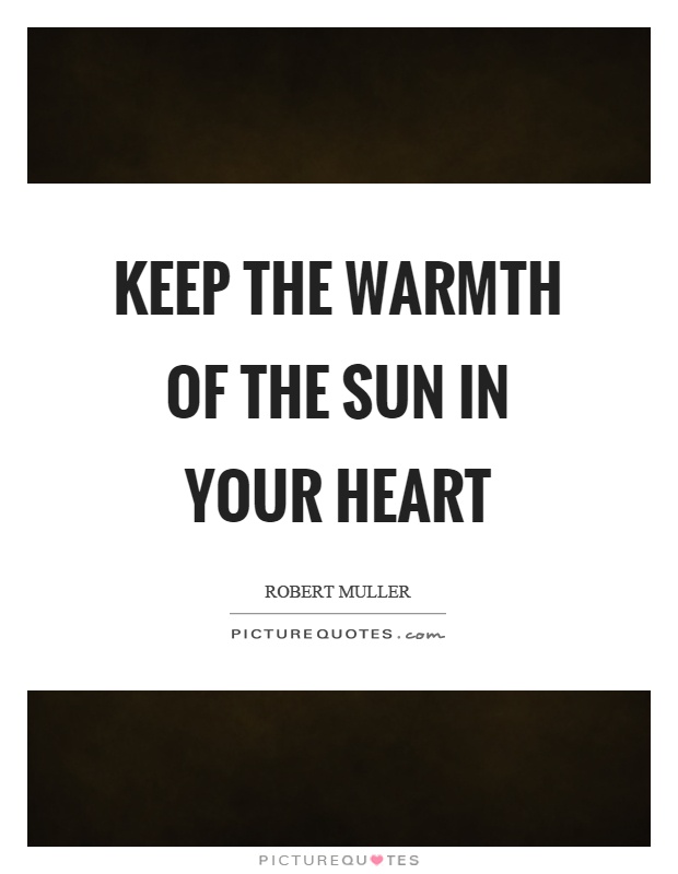 Keep the warmth of the sun in your heart Picture Quote #1
