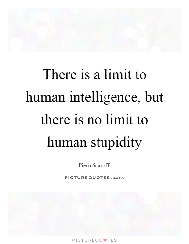 There is a limit to human intelligence, but there is no limit to human stupidity Picture Quote #1
