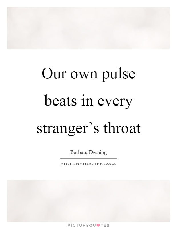 Our own pulse beats in every stranger’s throat Picture Quote #1
