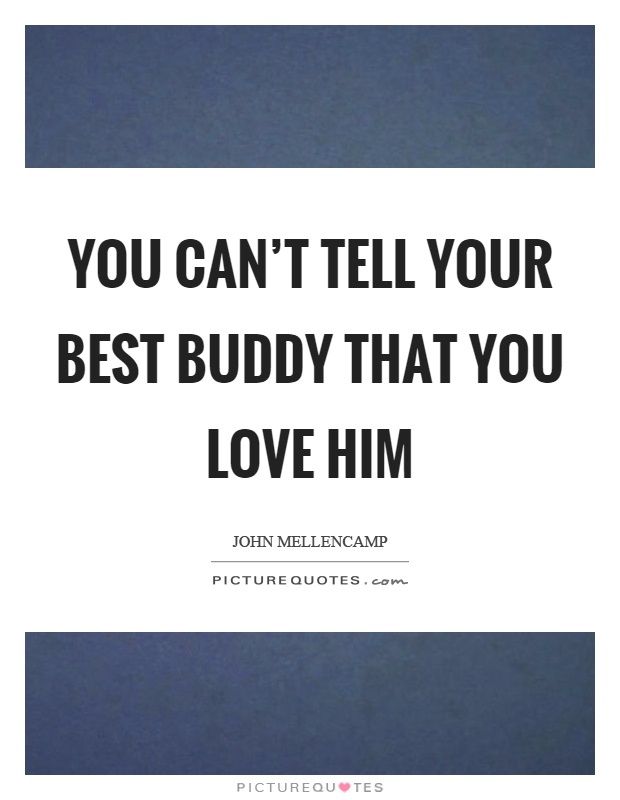 You can’t tell your best buddy that you love him Picture Quote #1