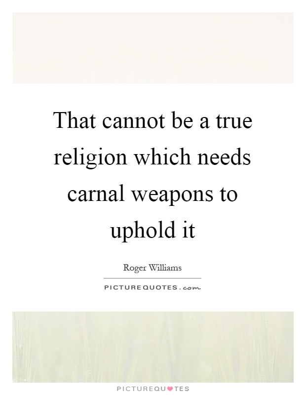 That cannot be a true religion which needs carnal weapons to uphold it Picture Quote #1