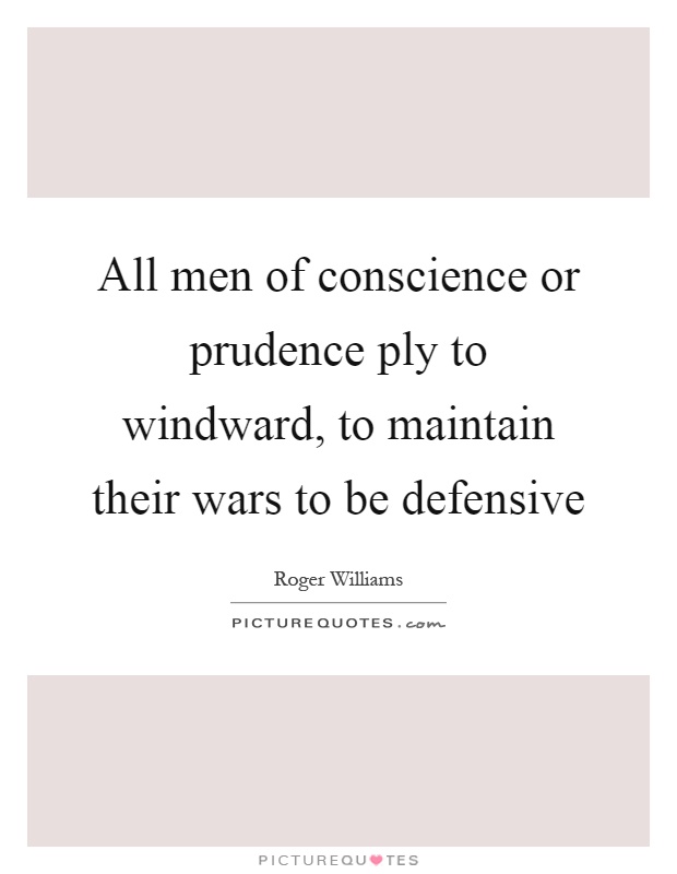 All men of conscience or prudence ply to windward, to maintain their wars to be defensive Picture Quote #1