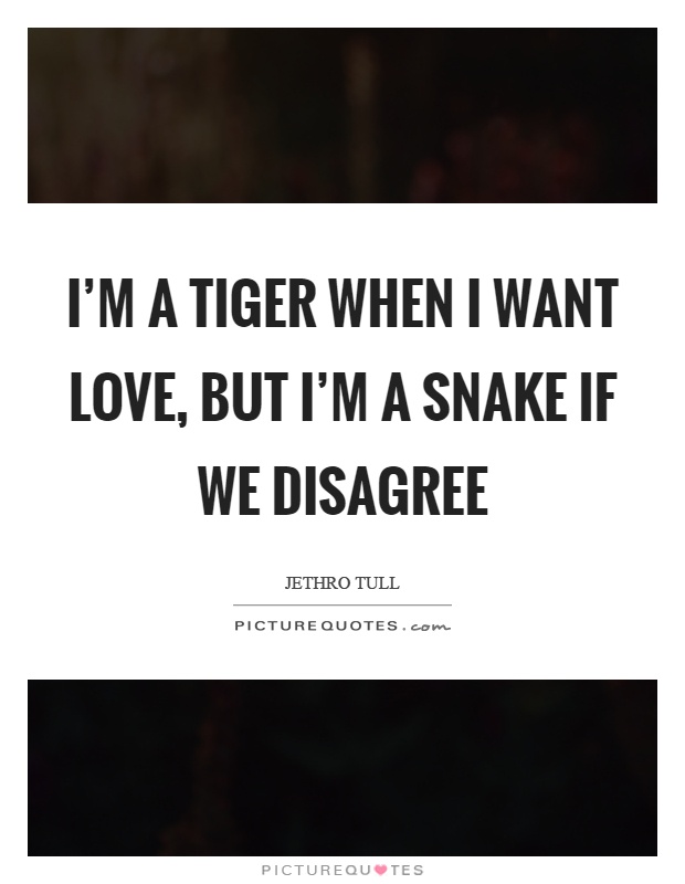 I’m a tiger when I want love, but I’m a snake if we disagree Picture Quote #1