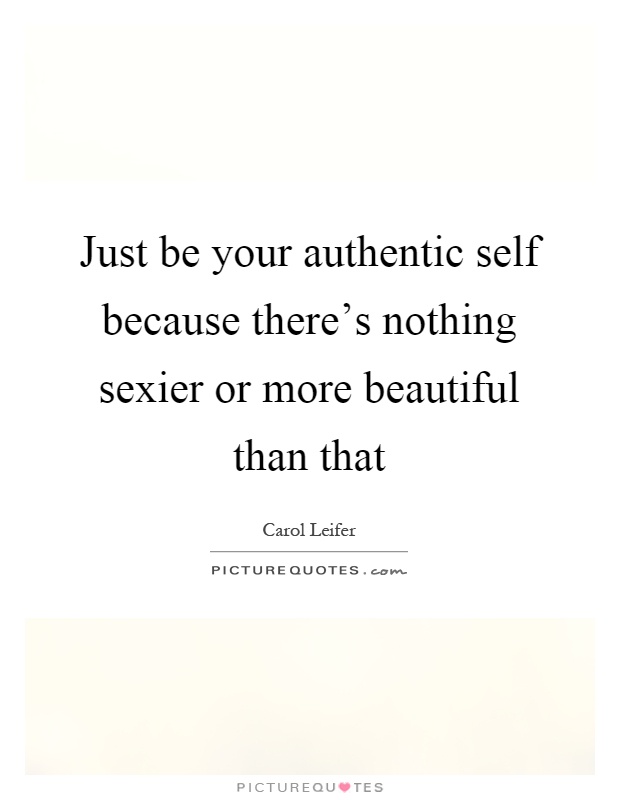 Just be your authentic self because there’s nothing sexier or more beautiful than that Picture Quote #1