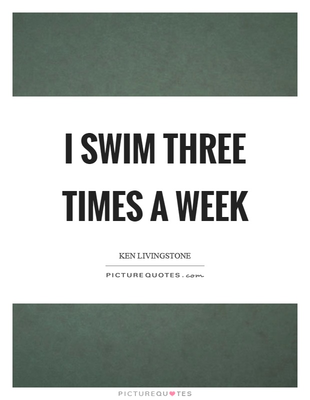 I swim three times a week Picture Quote #1