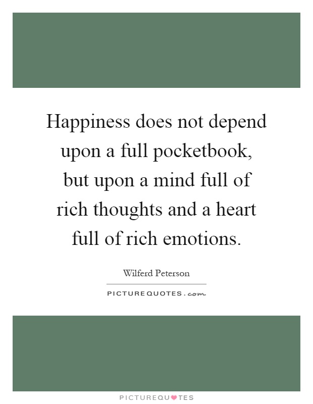 Happiness does not depend upon a full pocketbook, but upon a mind full of rich thoughts and a heart full of rich emotions Picture Quote #1