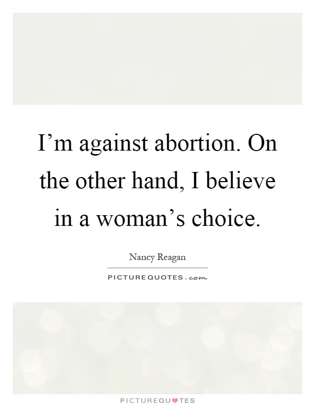I’m against abortion. On the other hand, I believe in a woman’s choice Picture Quote #1