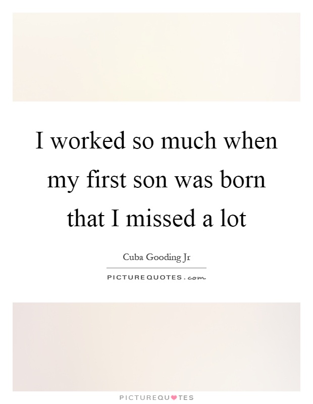 I worked so much when my first son was born that I missed a lot Picture Quote #1