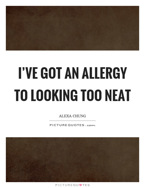 I’ve got an allergy to looking too neat Picture Quote #1