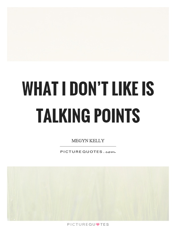 What I don’t like is talking points Picture Quote #1