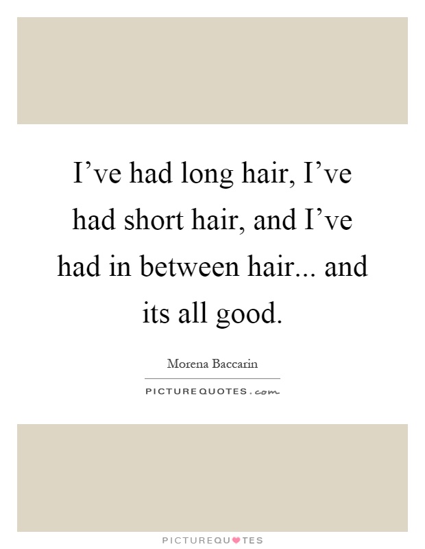 I've had long hair, I've had short hair, and I've had in between... |  Picture Quotes