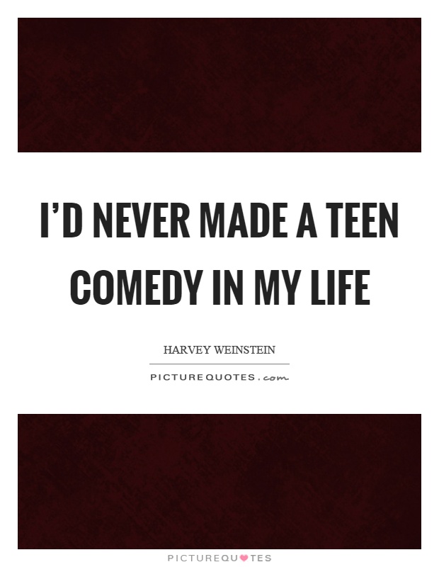 I’d never made a teen comedy in my life Picture Quote #1