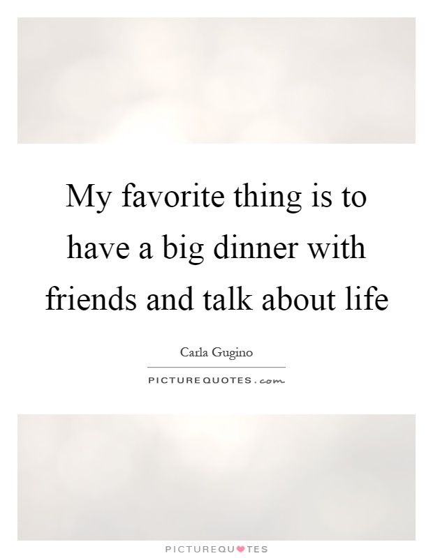 My favorite thing is to have a big dinner with friends and talk about life Picture Quote #1