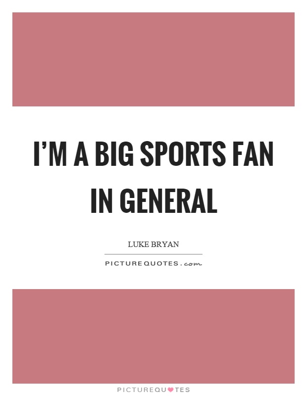I’m a big sports fan in general Picture Quote #1