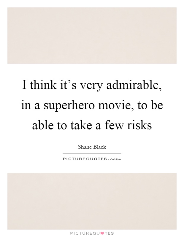 I think it’s very admirable, in a superhero movie, to be able to take a few risks Picture Quote #1