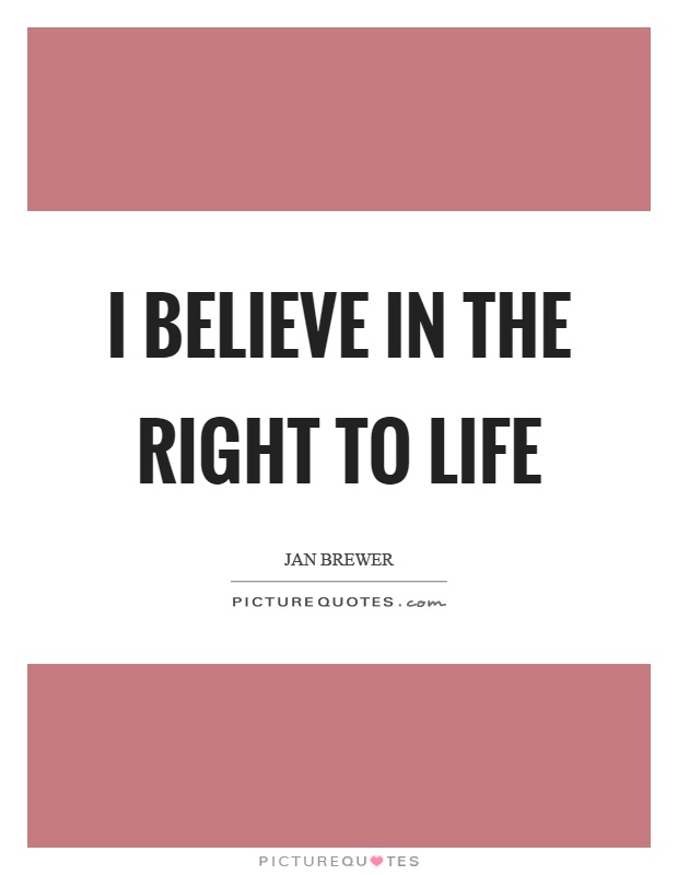 I believe in the right to life Picture Quote #1