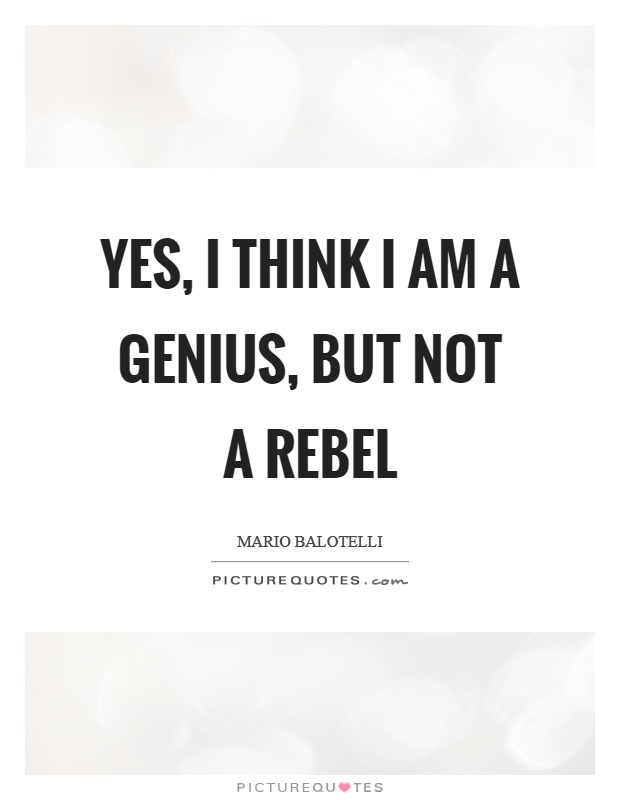 Yes, I think I am a genius, but not a rebel Picture Quote #1