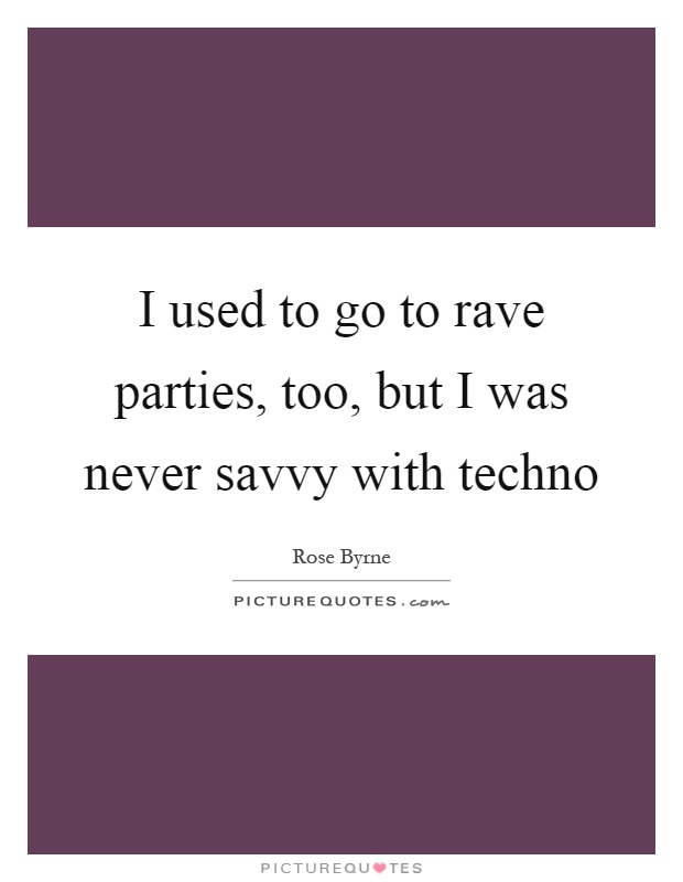I used to go to rave parties, too, but I was never savvy with techno Picture Quote #1