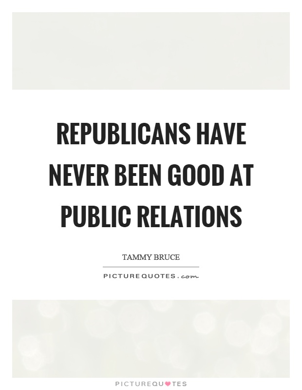 Republicans have never been good at public relations Picture Quote #1