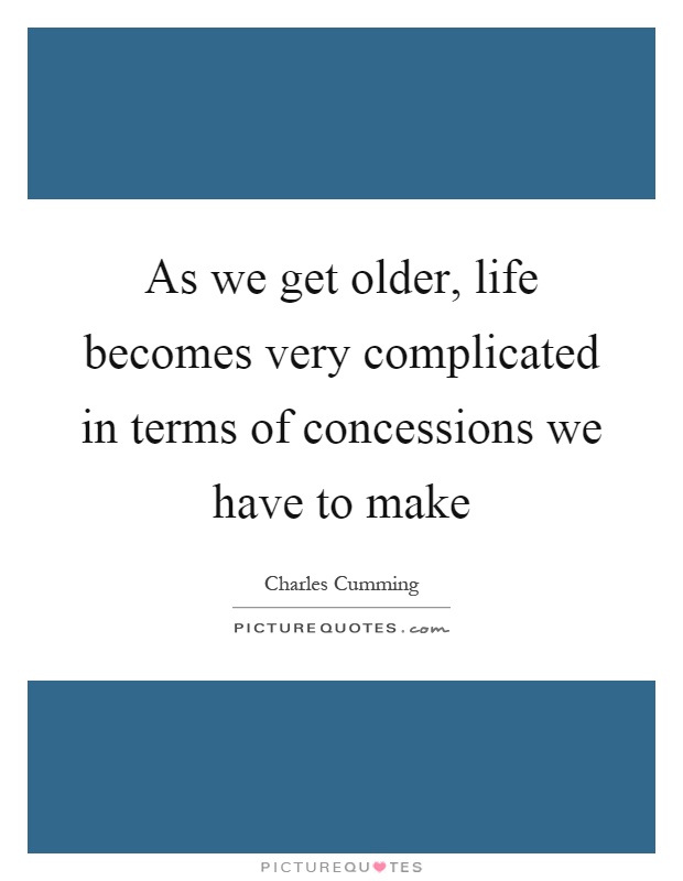 As we get older, life becomes very complicated in terms of concessions we have to make Picture Quote #1