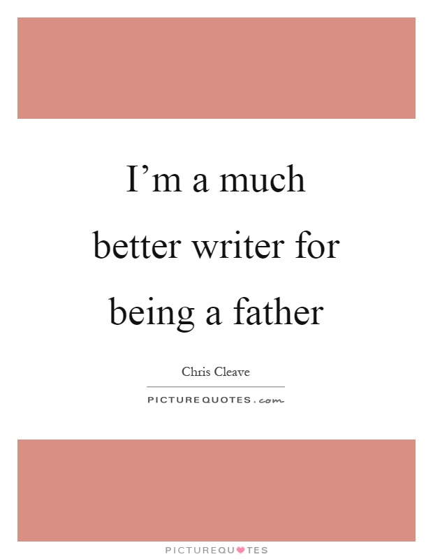 I’m a much better writer for being a father Picture Quote #1