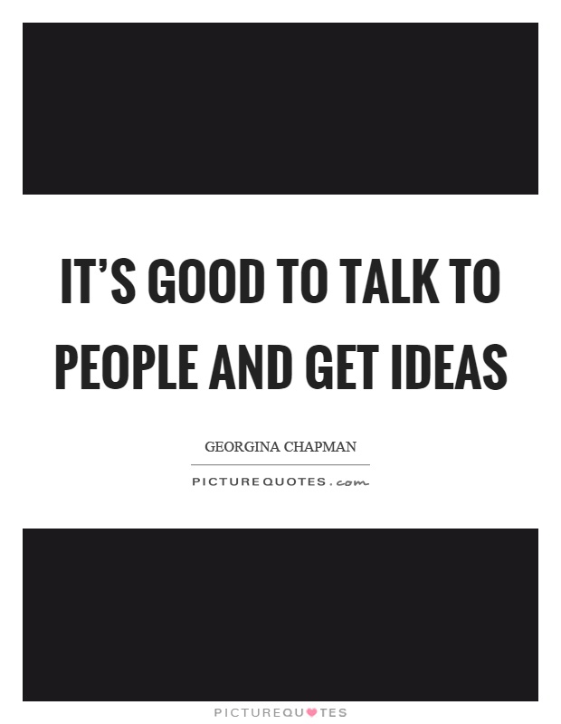 It’s good to talk to people and get ideas Picture Quote #1
