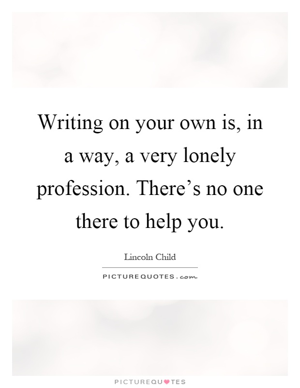 Writing on your own is, in a way, a very lonely profession. There's no one there to help you Picture Quote #1