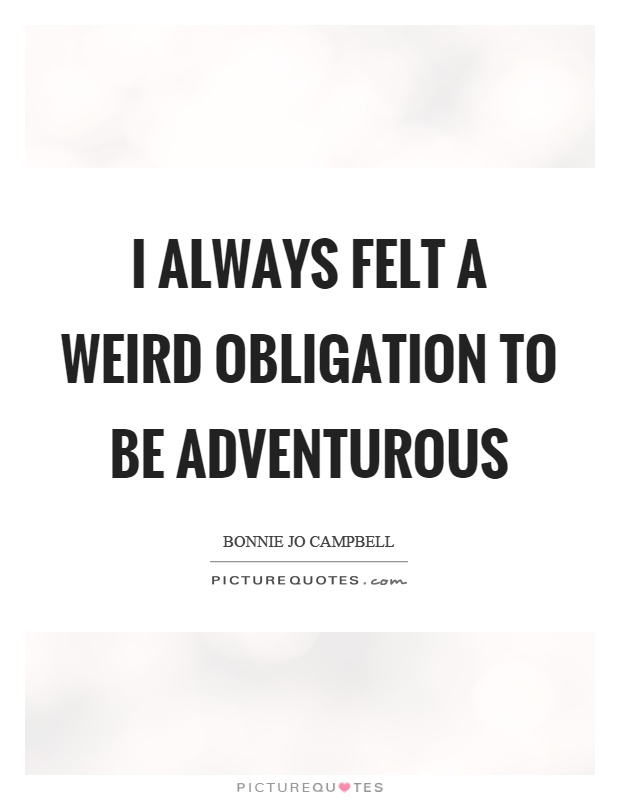 I always felt a weird obligation to be adventurous Picture Quote #1