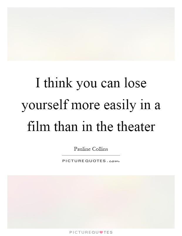 I think you can lose yourself more easily in a film than in the theater Picture Quote #1