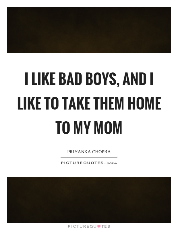 I like bad boys, and I like to take them home to my mom Picture Quote #1