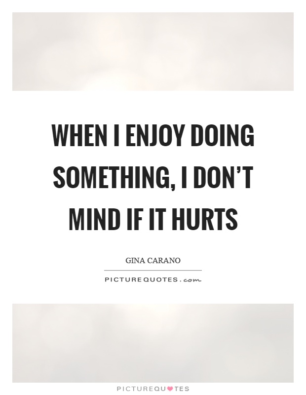 When I enjoy doing something, I don’t mind if it hurts Picture Quote #1
