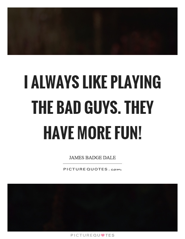 I always like playing the bad guys. They have more fun! Picture Quote #1