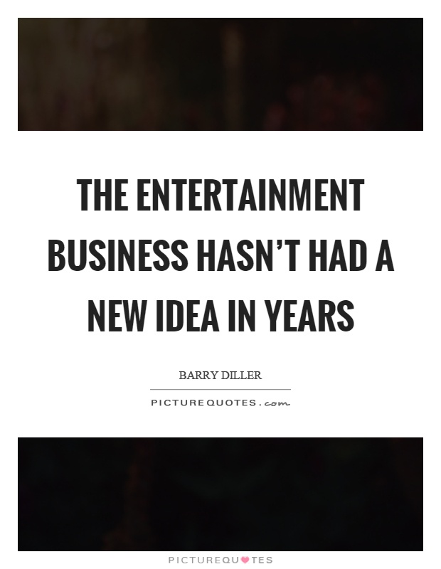 The entertainment business hasn’t had a new idea in years Picture Quote #1