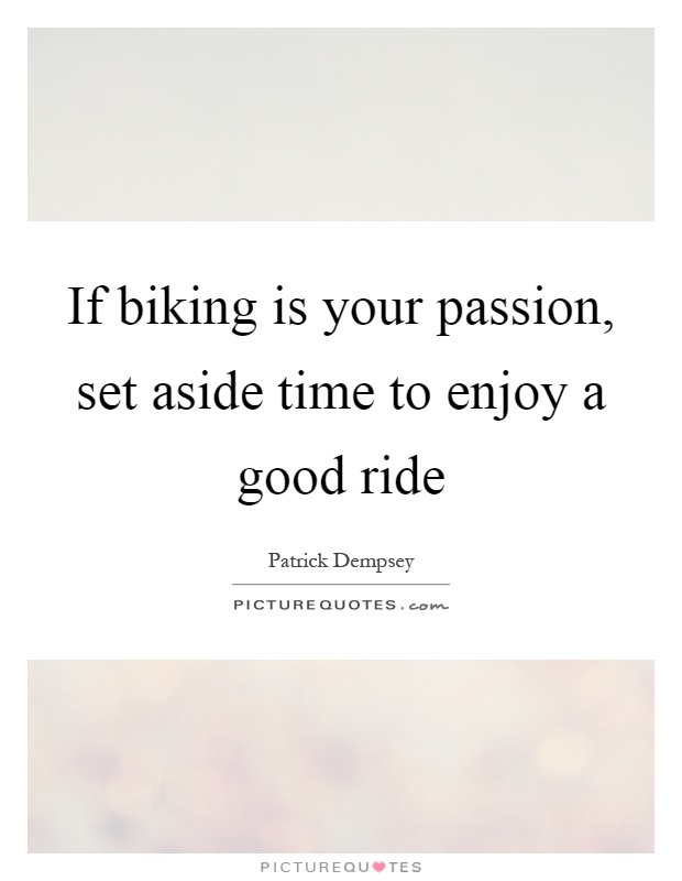 If biking is your passion, set aside time to enjoy a good ride Picture Quote #1