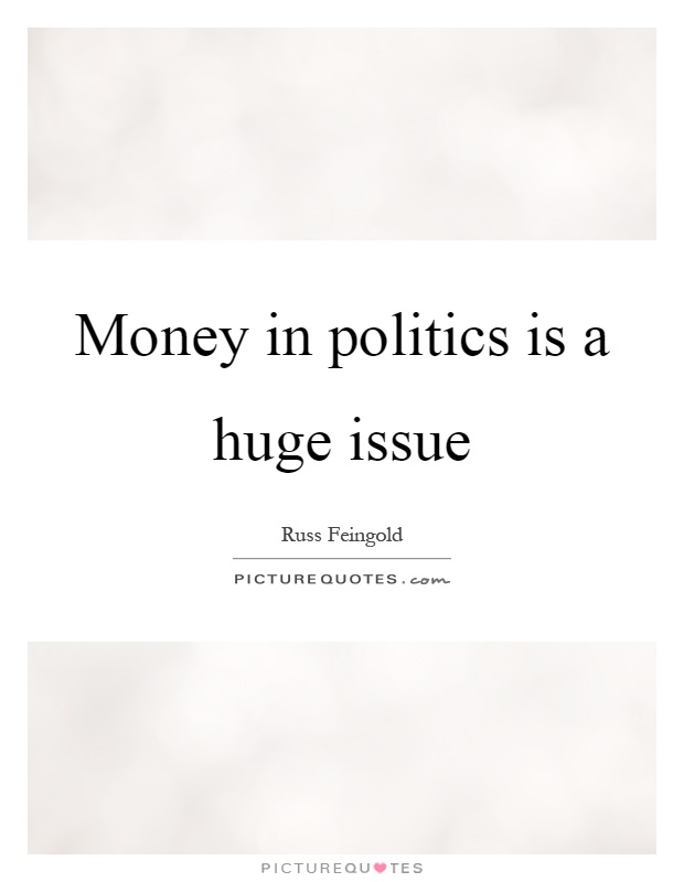 Money in politics is a huge issue Picture Quote #1