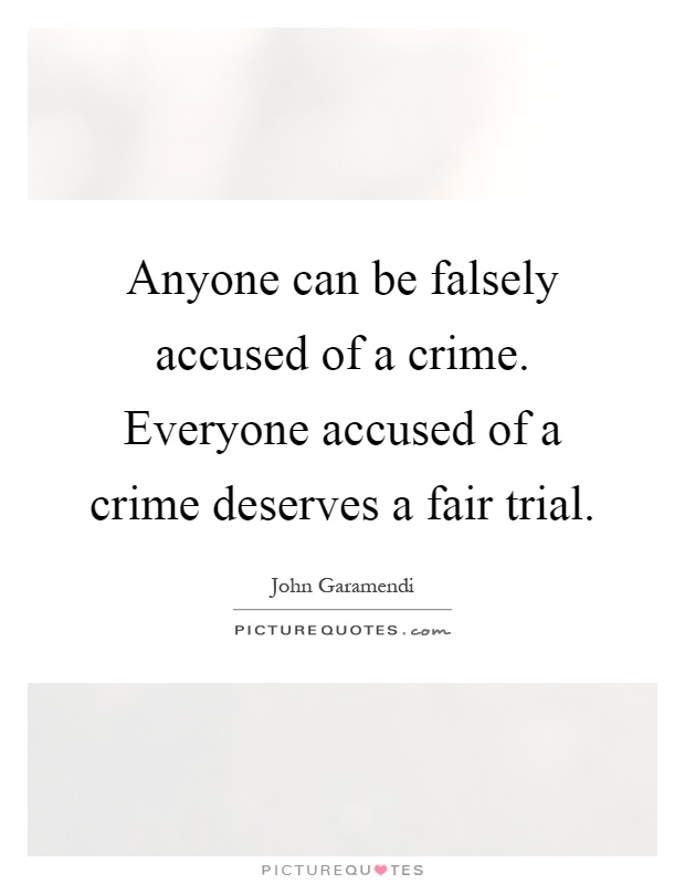 Anyone can be falsely accused of a crime. Everyone accused of a crime deserves a fair trial Picture Quote #1