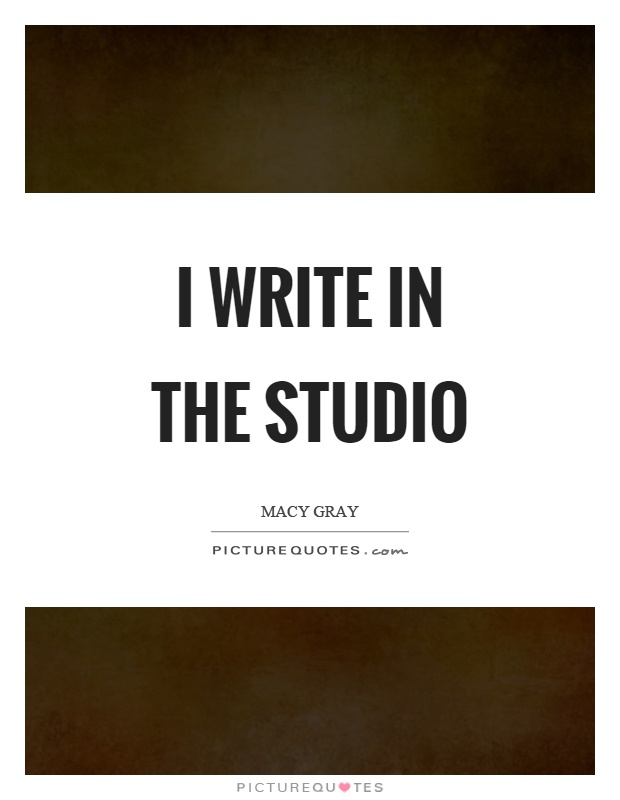 I write in the studio Picture Quote #1