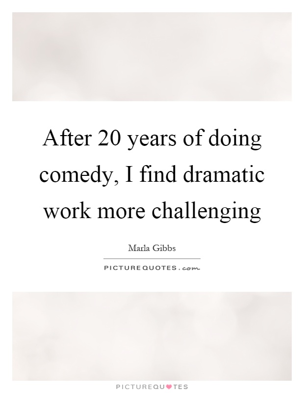 After 20 years of doing comedy, I find dramatic work more challenging Picture Quote #1