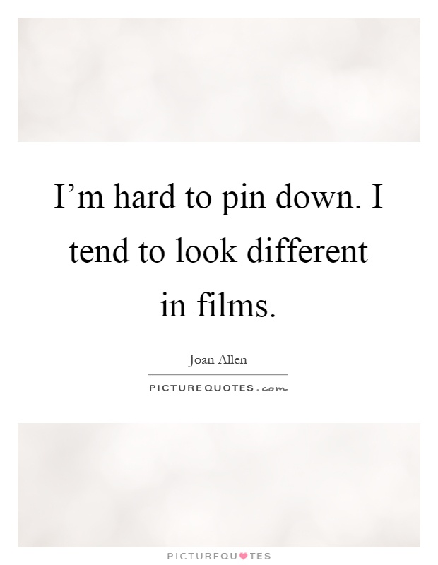 I'm hard to pin down. I tend to look different in films Picture Quote #1