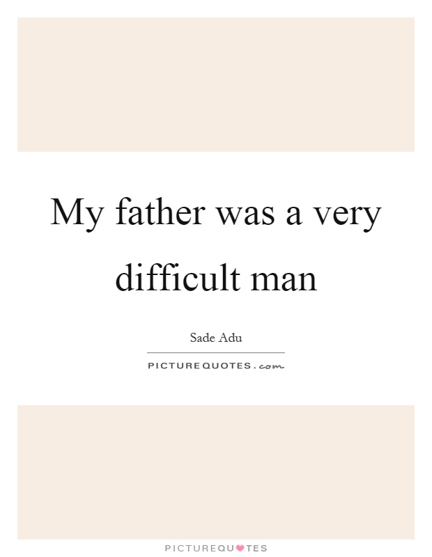 My father was a very difficult man Picture Quote #1