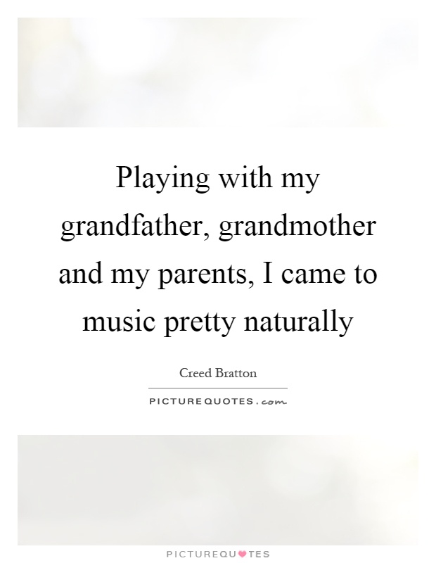 Playing with my grandfather, grandmother and my parents, I came to music pretty naturally Picture Quote #1