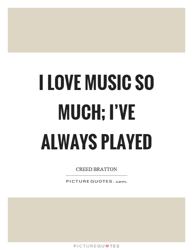 I love music so much; I've always played Picture Quote #1