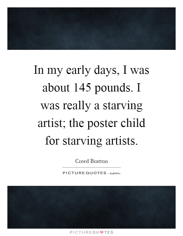 In my early days, I was about 145 pounds. I was really a starving artist; the poster child for starving artists Picture Quote #1