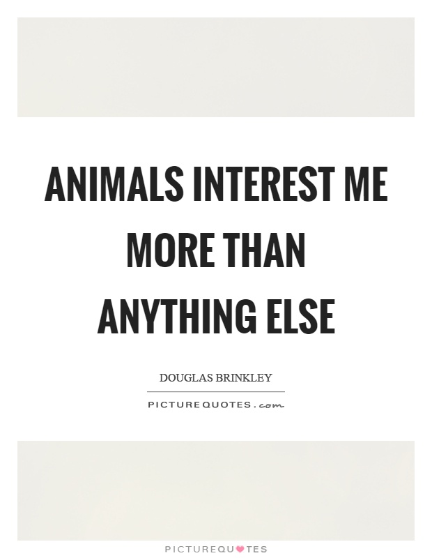 Animals interest me more than anything else Picture Quote #1