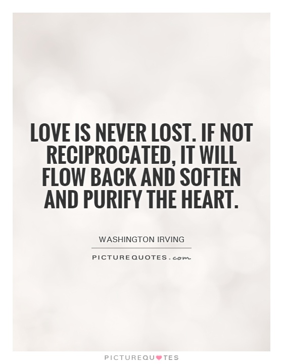 Love is never lost. If not reciprocated, it will flow back and soften and purify the heart Picture Quote #1