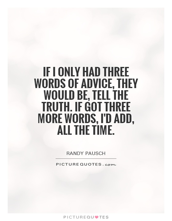 If I only had three words of advice, they would be, Tell the Truth. If got three more words, I'd add, all the time Picture Quote #1