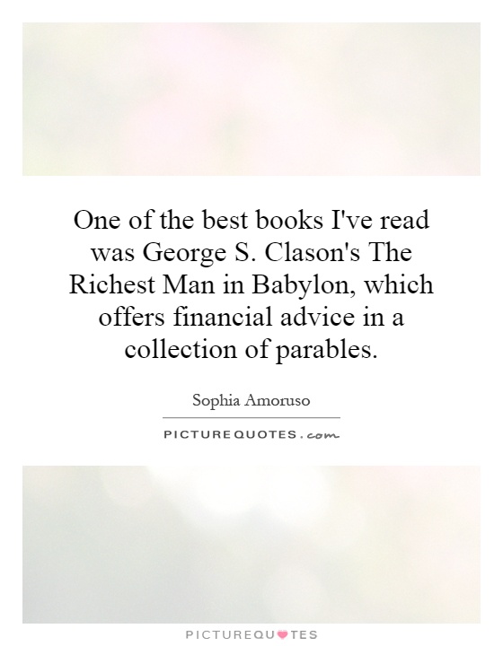 One of the best books I've read was George S. Clason's The Richest Man in Babylon, which offers financial advice in a collection of parables Picture Quote #1