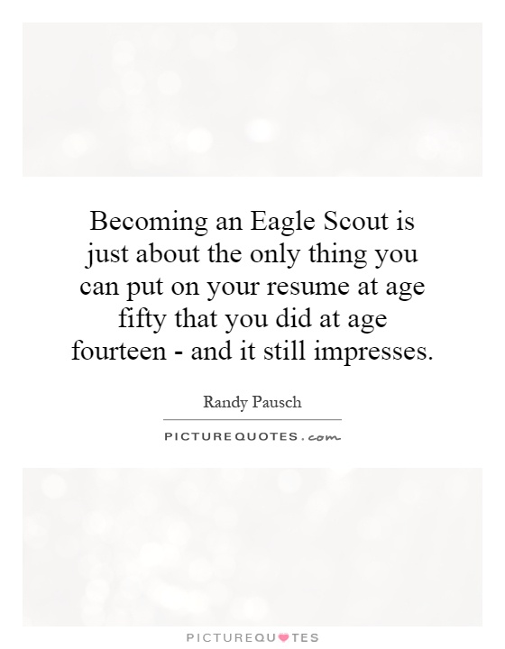 Becoming an Eagle Scout is just about the only thing you can put on your resume at age fifty that you did at age fourteen - and it still impresses Picture Quote #1