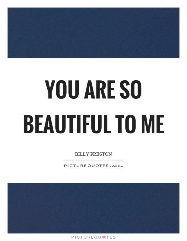 You are so beautiful to me Picture Quote #1