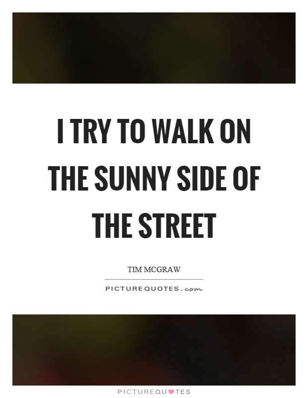 I try to walk on the sunny side of the street Picture Quote #1